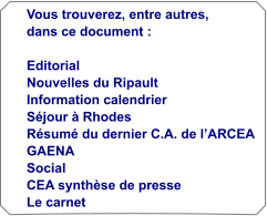 Vous trouverez, entre autres, dans ce document :  Editorial Nouvelles du Ripault Information calendrier S�jour � Rhodes R�sum� du dernier C.A. de l�ARCEA GAENA Social CEA synth�se de presse Le carnet